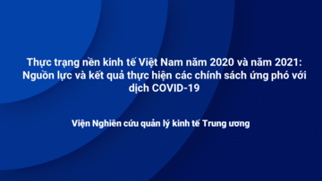 Thực trạng nền kinh tế Việt Nam năm 2020 và năm 2021: Nguồn lực và kết quả thực hiện các chính sách ứng phó với dịch COVID-19